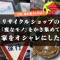 【これ誰が買うんだよ！】リサイクルショップの「変なモノ」をかき集めて、家をオシャレにした_PR